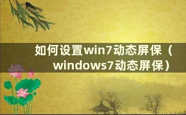 如何设置win7动态屏保（windows7动态屏保）