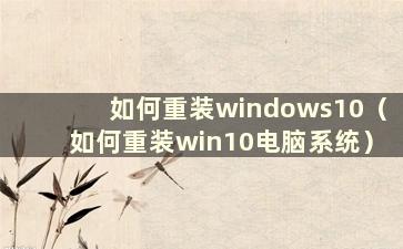 如何重装windows10（如何重装win10电脑系统）