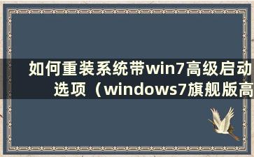 如何重装系统带win7高级启动选项（windows7旗舰版高级启动选项）
