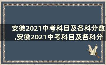 安徽2021中考科目及各科分数,安徽2021中考科目及各科分数表