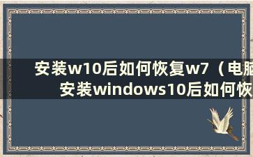 安装w10后如何恢复w7（电脑安装windows10后如何恢复windows7）