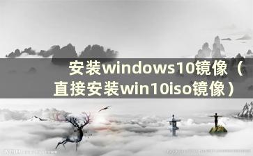 安装windows10镜像（直接安装win10iso镜像）