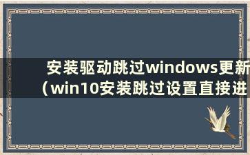 安装驱动跳过windows更新（win10安装跳过设置直接进入系统）