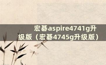 宏碁aspire4741g升级版（宏碁4745g升级版）