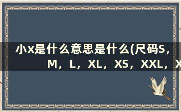小x是什么意思是什么(尺码S，M，L，XL，XS，XXL，XXXL，XXS是什么意思)