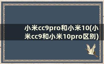小米cc9pro和小米10(小米cc9和小米10pro区别)