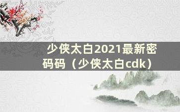 少侠太白2021最新密码码（少侠太白cdk）