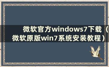 微软官方windows7下载（微软原版win7系统安装教程）