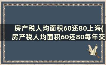房产税人均面积60还80上海(房产税人均面积60还80每年交)