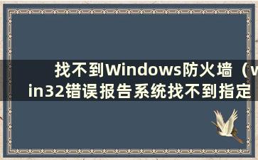 找不到Windows防火墙（win32错误报告系统找不到指定的路径）