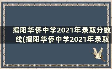 揭阳华侨中学2021年录取分数线(揭阳华侨中学2021年录取分数线是多少)