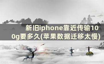新旧iphone靠近传输100g要多久(苹果数据迁移太慢)