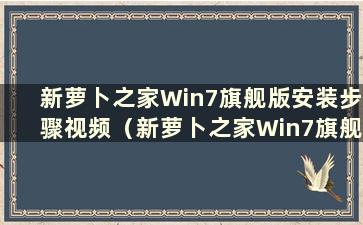 新萝卜之家Win7旗舰版安装步骤视频（新萝卜之家Win7旗舰版安装步骤图）