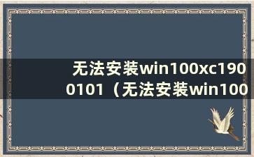 无法安装win100xc1900101（无法安装win100xc1900101-0x30018）