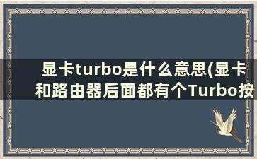 显卡turbo是什么意思(显卡和路由器后面都有个Turbo按钮)