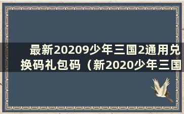最新20209少年三国2通用兑换码礼包码（新2020少年三国2礼包码）