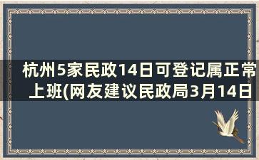 杭州5家民政14日可登记属正常上班(网友建议民政局3月14日上班)