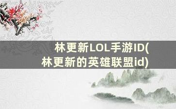 林更新LOL手游ID(林更新的英雄联盟id)