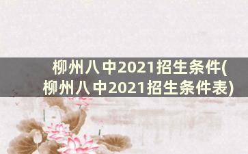 柳州八中2021招生条件(柳州八中2021招生条件表)