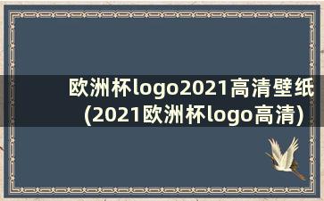 欧洲杯logo2021高清壁纸(2021欧洲杯logo高清)