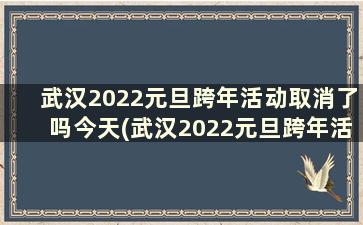 武汉2022元旦跨年活动取消了吗今天(武汉2022元旦跨年活动取消了吗)