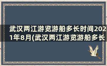 武汉两江游览游船多长时间2021年8月(武汉两江游览游船多长时间2021年7月)