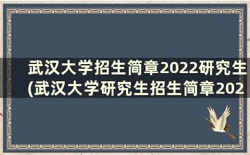 武汉大学招生简章2022研究生(武汉大学研究生招生简章2021年)