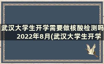 武汉大学生开学需要做核酸检测吗2022年8月(武汉大学生开学需要做核酸检测吗2022年级)