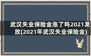 武汉失业保险金涨了吗2021发放(2021年武汉失业保险金)