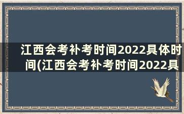 江西会考补考时间2022具体时间(江西会考补考时间2022具体时间是什么)