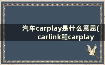 汽车carplay是什么意思(carlink和carplay有什么不同)