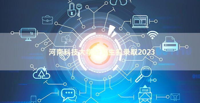 河南科技大学研究生拟录取2023