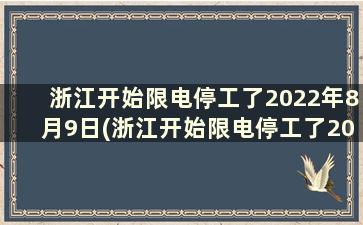 浙江开始限电停工了2022年8月9日(浙江开始限电停工了2022年8月份)