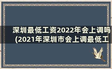 深圳最低工资2022年会上调吗(2021年深圳市会上调最低工资标准吗)