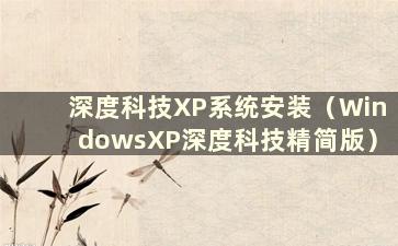 深度科技XP系统安装（WindowsXP深度科技精简版）