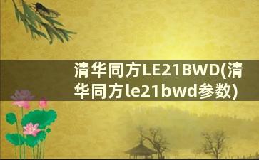 清华同方LE21BWD(清华同方le21bwd参数)