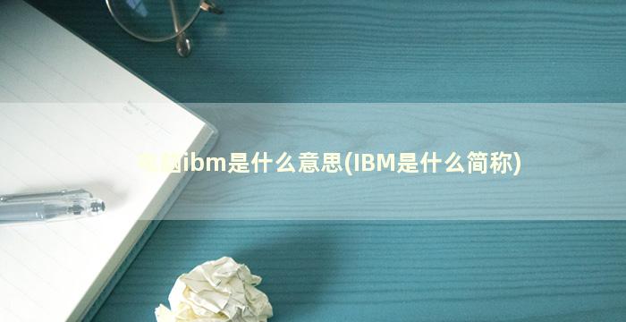 电脑ibm是什么意思(IBM是什么简称)