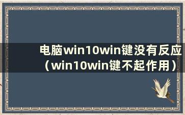 电脑win10win键没有反应（win10win键不起作用）