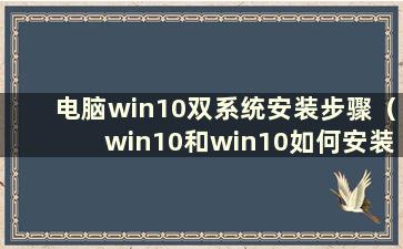 电脑win10双系统安装步骤（win10和win10如何安装双系统）