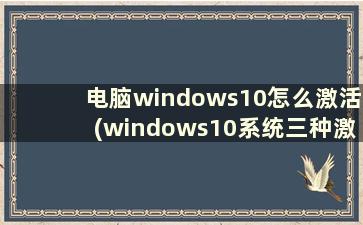 电脑windows10怎么激活(windows10系统三种激活方式)