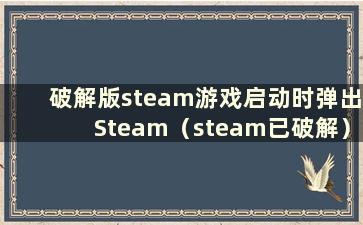 破解版steam游戏启动时弹出Steam（steam已破解）