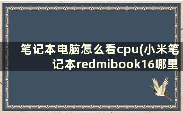 笔记本电脑怎么看cpu(小米笔记本redmibook16哪里看参数)