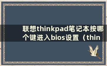 联想thinkpad笔记本按哪个键进入bios设置（thinkpad按什么键进入bios）