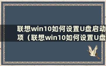 联想win10如何设置U盘启动项（联想win10如何设置U盘启动）