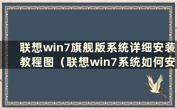 联想win7旗舰版系统详细安装教程图（联想win7系统如何安装）