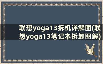 联想yoga13拆机详解图(联想yoga13笔记本拆卸图解)