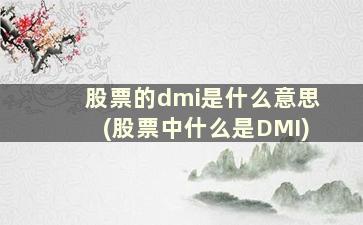 股票的dmi是什么意思(股票中什么是DMI)