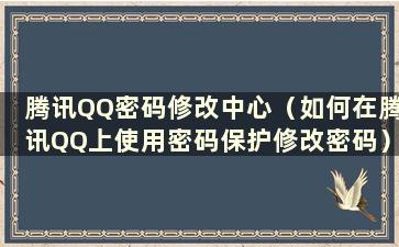 腾讯QQ密码修改中心（如何在腾讯QQ上使用密码保护修改密码）