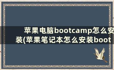 苹果电脑bootcamp怎么安装(苹果笔记本怎么安装bootcamp)