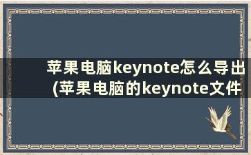 苹果电脑keynote怎么导出(苹果电脑的keynote文件怎么保存)